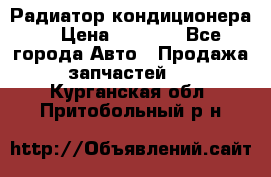 Радиатор кондиционера  › Цена ­ 2 500 - Все города Авто » Продажа запчастей   . Курганская обл.,Притобольный р-н